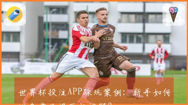 世界杯投注APP踩坑案例：新手如何避免常见误区与问题？