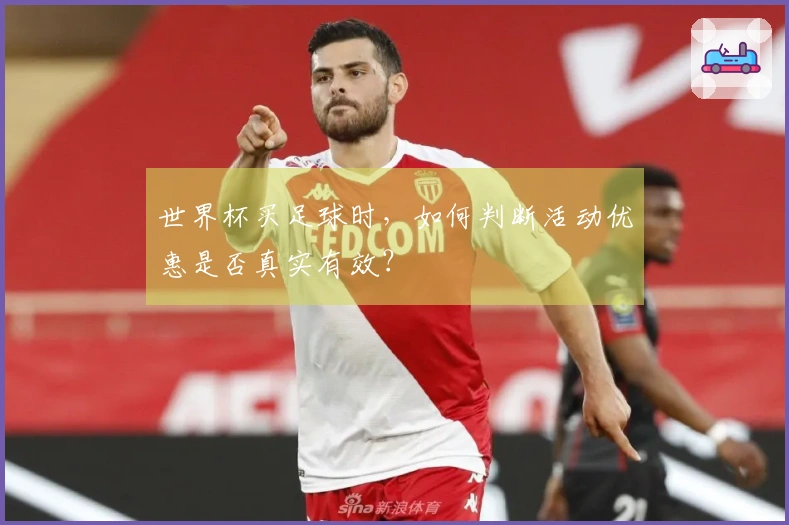世界杯买足球时，如何判断活动优惠是否真实有效？