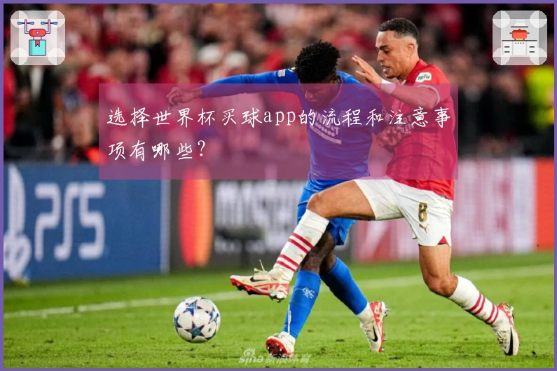 选择世界杯买球app的流程和注意事项有哪些？