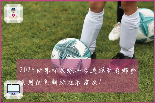 2026世界杯买球平台选择时有哪些实用的判断标准和建议？