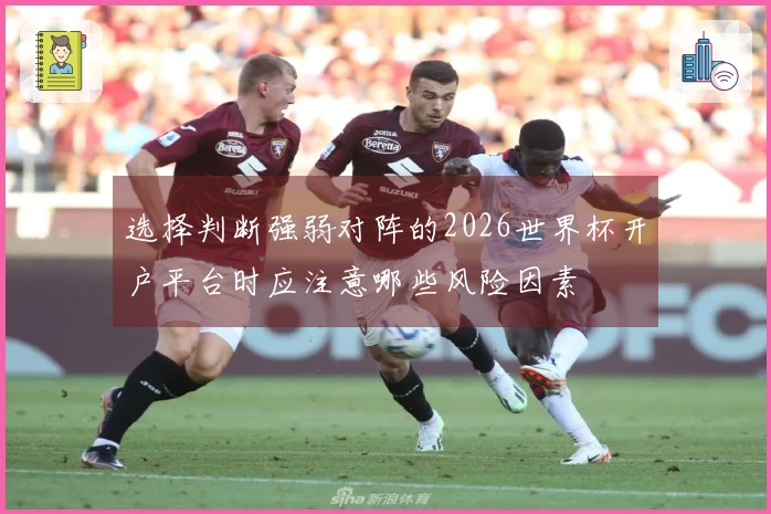 选择判断强弱对阵的2026世界杯开户平台时应注意哪些风险因素