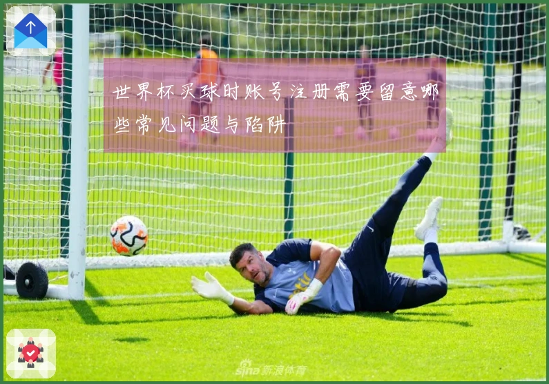 世界杯买球时账号注册需要留意哪些常见问题与陷阱
