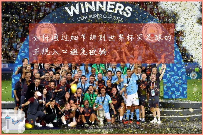 如何通过细节辨别世界杯买足球的正规入口避免被骗