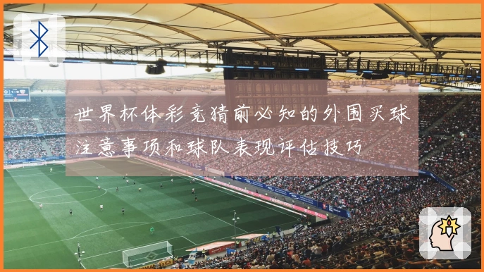 世界杯体彩竞猜前必知的外围买球注意事项和球队表现评估技巧