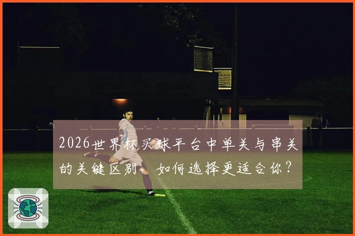 2026世界杯买球平台中单关与串关的关键区别，如何选择更适合你？