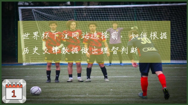世界杯下注网站选择前，如何根据历史交锋数据做出理智判断